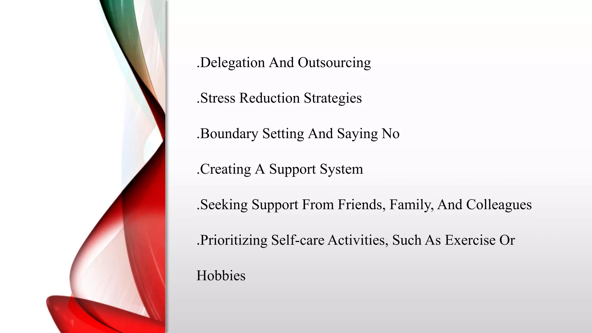 .Delegation And Outsourcing
.Stress Reduction Strategies
.Boundary Setting And Saying No
.Creating A Support System
.Seeking Support From Friends, Family, And Colleagues
.Prioritizing Self-care Activities, Such As Exercise Or
Hobbies
 