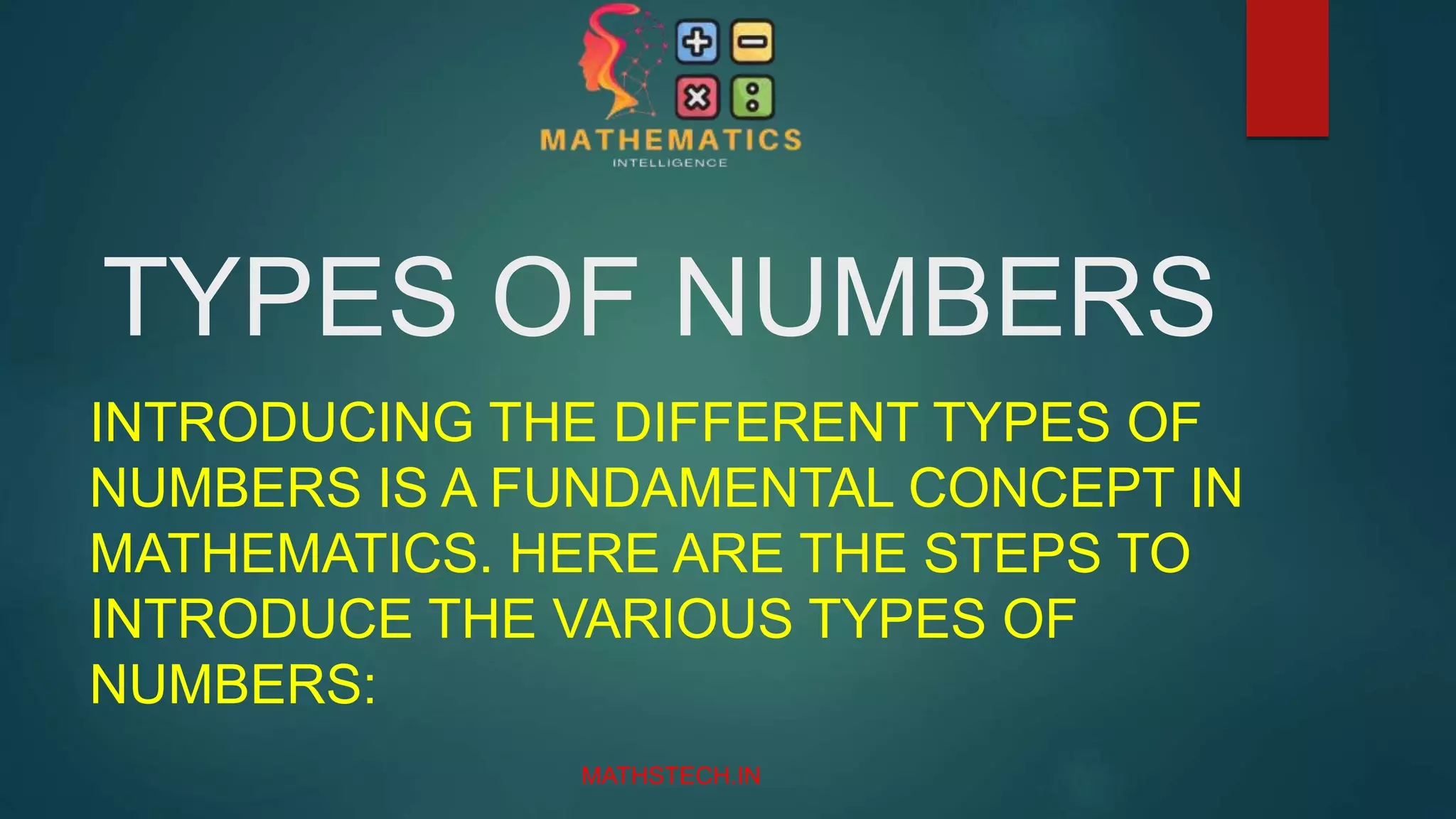 TYPES OF NUMBERS
INTRODUCING THE DIFFERENT TYPES OF
NUMBERS IS A FUNDAMENTAL CONCEPT IN
MATHEMATICS. HERE ARE THE STEPS TO
INTRODUCE THE VARIOUS TYPES OF
NUMBERS:
MATHSTECH.IN
 