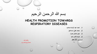 ‫الرحيم‬ ‫الرحمن‬ ‫هللا‬ ‫بسم‬
HEALTH PROMOTION TOWARDS
RESPIRATORY DISEASES
.1
‫صاحب‬ ‫الرضا‬ ‫عبد‬ ‫احمد‬
.2
‫اسماعيل‬ ‫حقي‬ ‫محمد‬
.3
‫حيدرعدنان‬
‫حمزه‬
.4
‫عبد‬ ‫قاسم‬ ‫ضياء‬
5
.
‫سالم‬ ‫حسين‬
‫كاظم‬
‫بإشراف‬:
‫م‬.‫م‬. ‫حسام‬
‫يوسف‬
 