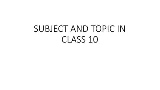 SUBJECT AND TOPIC IN
CLASS 10
 