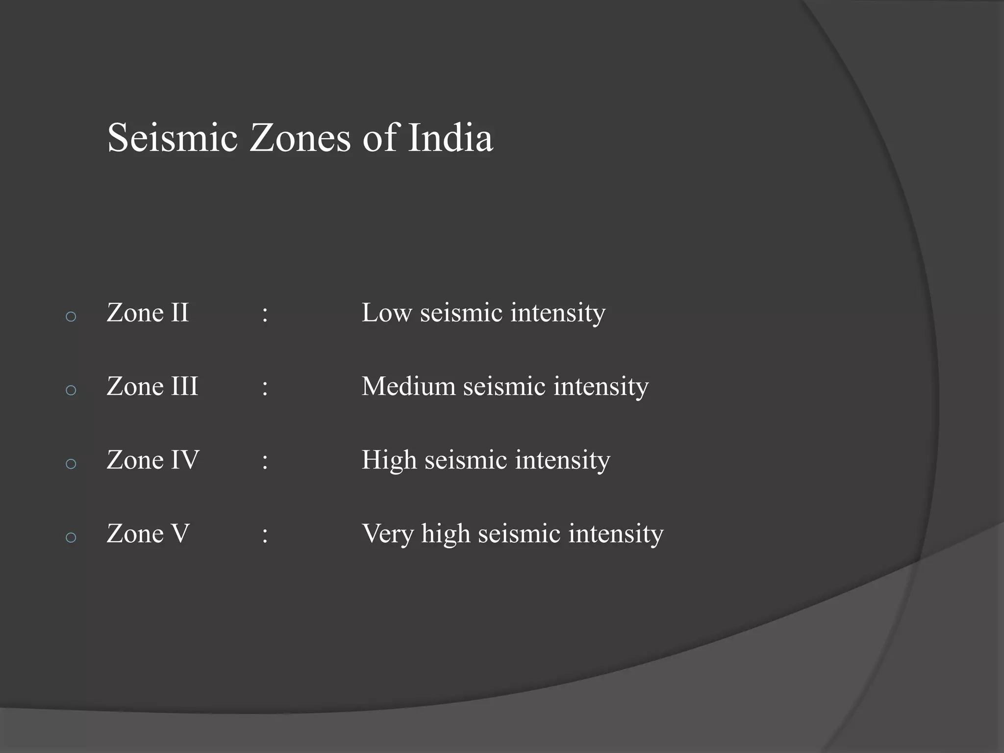 Seismic Zones of India
o Zone II : Low seismic intensity
o Zone III : Medium seismic intensity
o Zone IV : High seismic intensity
o Zone V : Very high seismic intensity
 