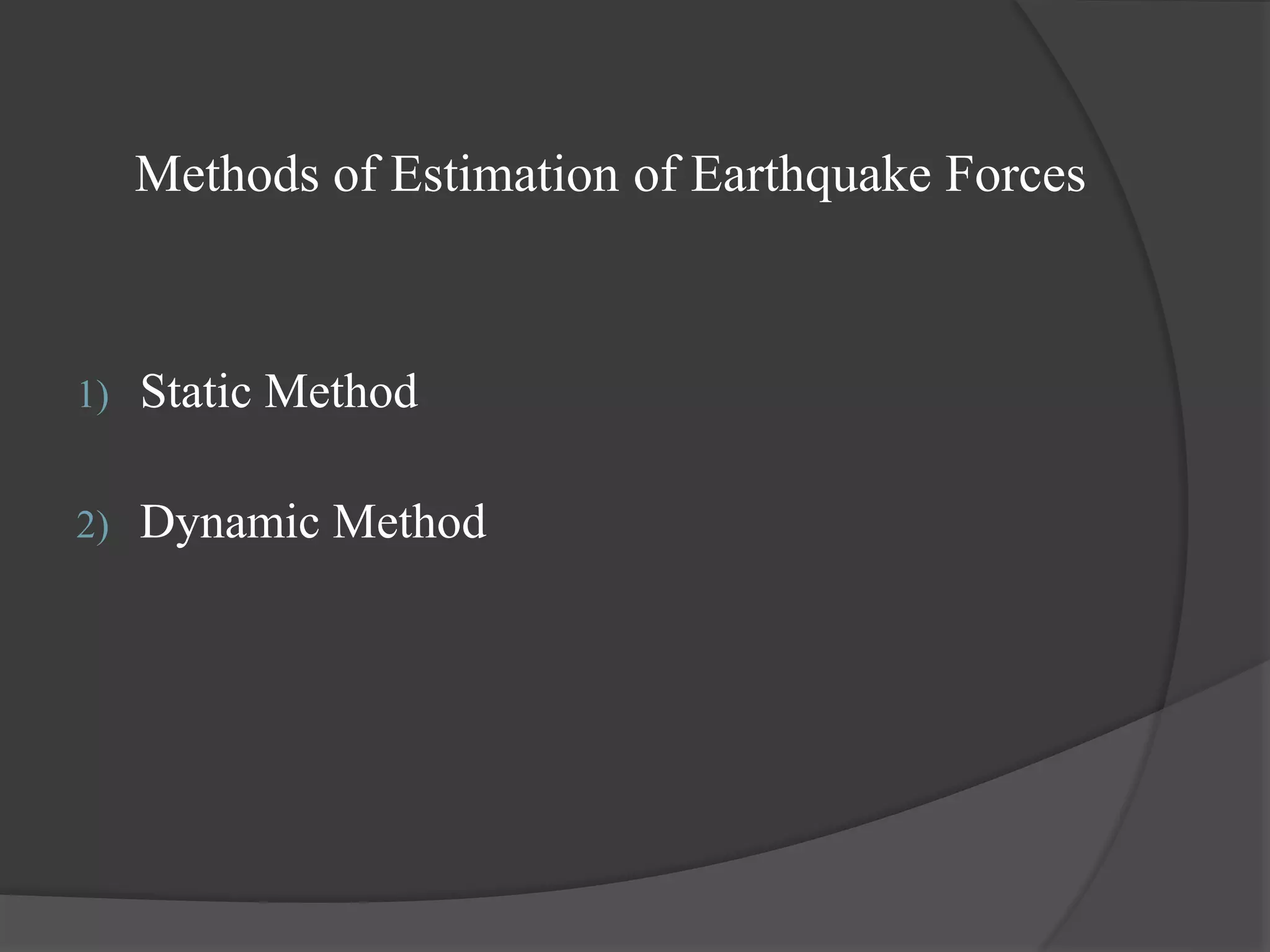 Methods of Estimation of Earthquake Forces
1) Static Method
2) Dynamic Method
 