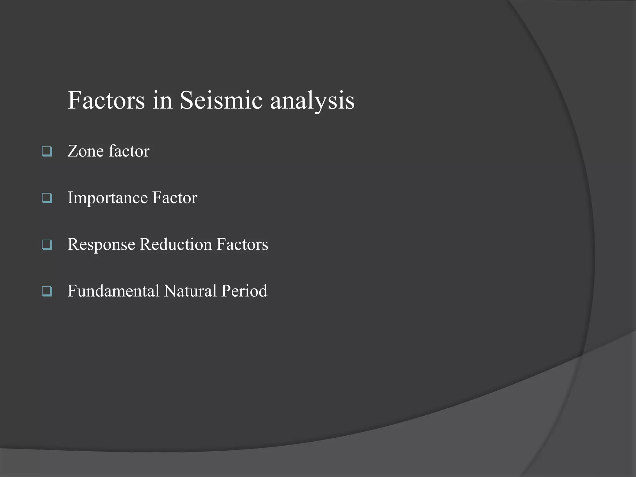 Factors in Seismic analysis
 Zone factor
 Importance Factor
 Response Reduction Factors
 Fundamental Natural Period
 