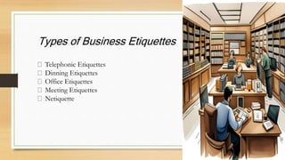 Types of Business Etiquettes
Telephonic Etiquettes
Dinning Etiquettes
Office Etiquettes
Meeting Etiquettes
Netiquette
 