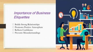 Importance of Business
Etiquettes
Builds Strong Relationships
Promotes Positive Atmosphere
Reflects Confidence
Prevents Misunderstandings
 