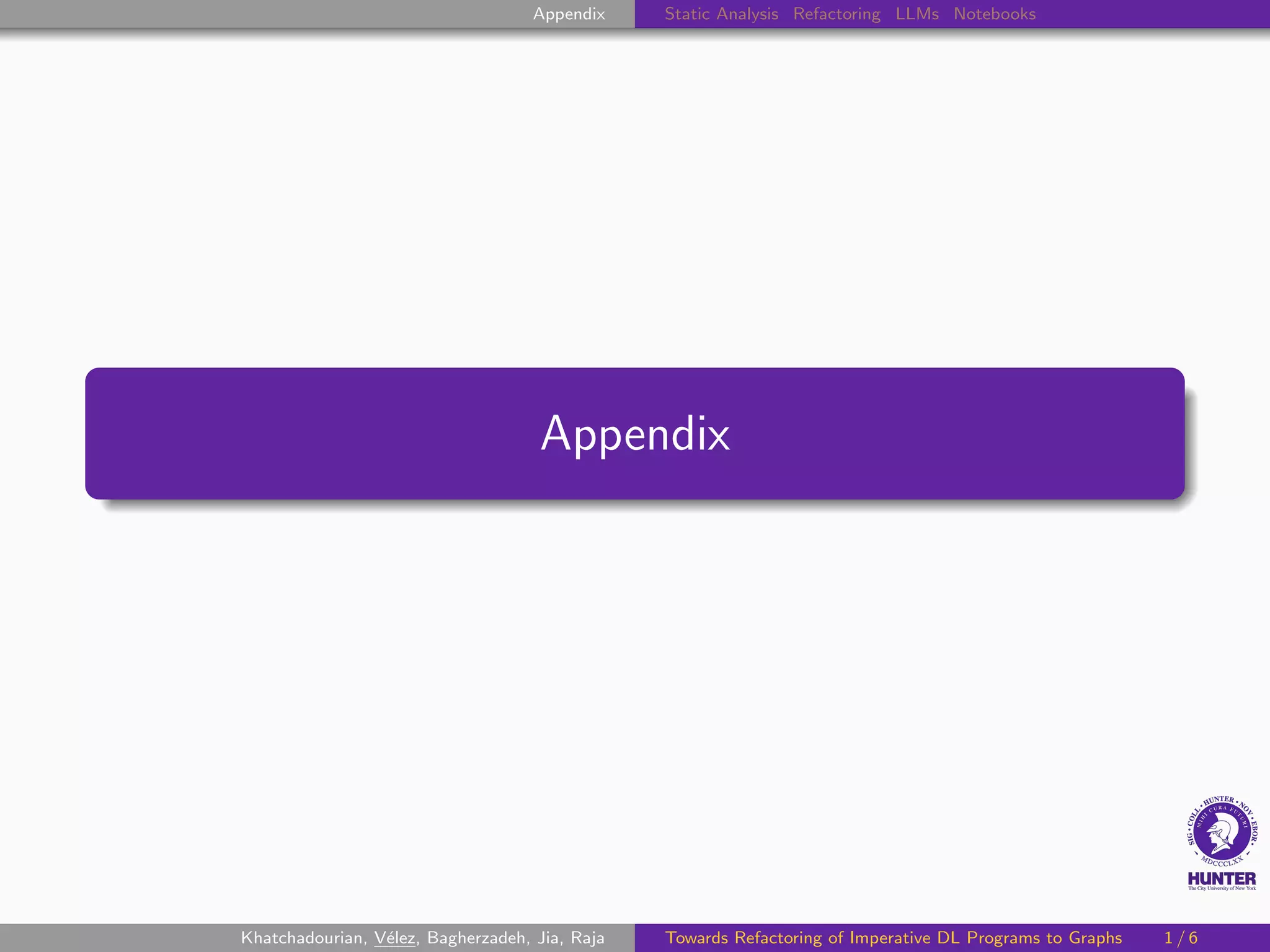 Appendix Static Analysis Refactoring LLMs Notebooks
Appendix
Khatchadourian, Vélez, Bagherzadeh, Jia, Raja Towards Refactoring of Imperative DL Programs to Graphs 1 / 6
 