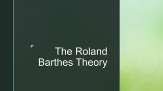 z
The Roland
Barthes Theory
 