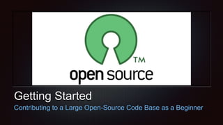 Getting Started
Contributing to a Large Open-Source Code Base as a Beginner
 
