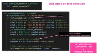 DO: agree on test structure
could be better
"When orders created today are retrieved"
hmmm
An alternative to
Given/When/Then
is
Arrange/Act/Assert
 