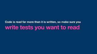 write tests you want to read
Code is read far more than it is written, so make sure you
 