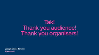 Tak!
Thank you audience!
Thank you organisers!
Joseph Victor Zammit
@jvzammit
 