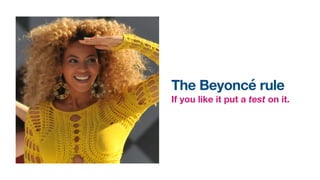 The Beyoncé rule
If you like it put a test on it.
 