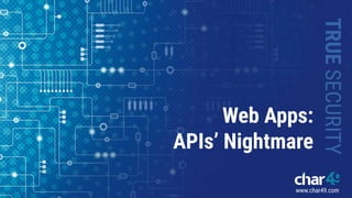 www.char49.com
TRUE
SECURITY
Web Apps:
APIs’ Nightmare
 