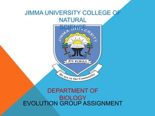 JIMMA UNIVERSITY COLLEGE OF
NATURAL
SCIENCE
EVOLUTION GROUP ASSIGNMENT
DEPARTMENT OF
BIOLOGY
 