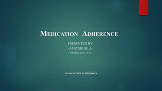 MEDICATION ADHERENCE
PRESENTED BY
-AMITSHUKLA
( B.PHARMA FINAL YEAR )
SCPM COLLEGE OF PHARMACY
 