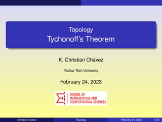 Topology
Tychonoff’s Theorem
K. Christian Chávez
Yachay Tech University
February 24, 2023
Christian Chávez Topology February 24, 2023 1 / 23
 