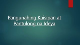 Pangunahing Kaisipan at
Pantulong na Ideya
 