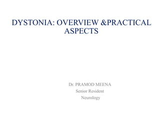 DYSTONIA: OVERVIEW &PRACTICAL
ASPECTS
Dr. PRAMOD MEENA
Senior Resident
Neurology
 