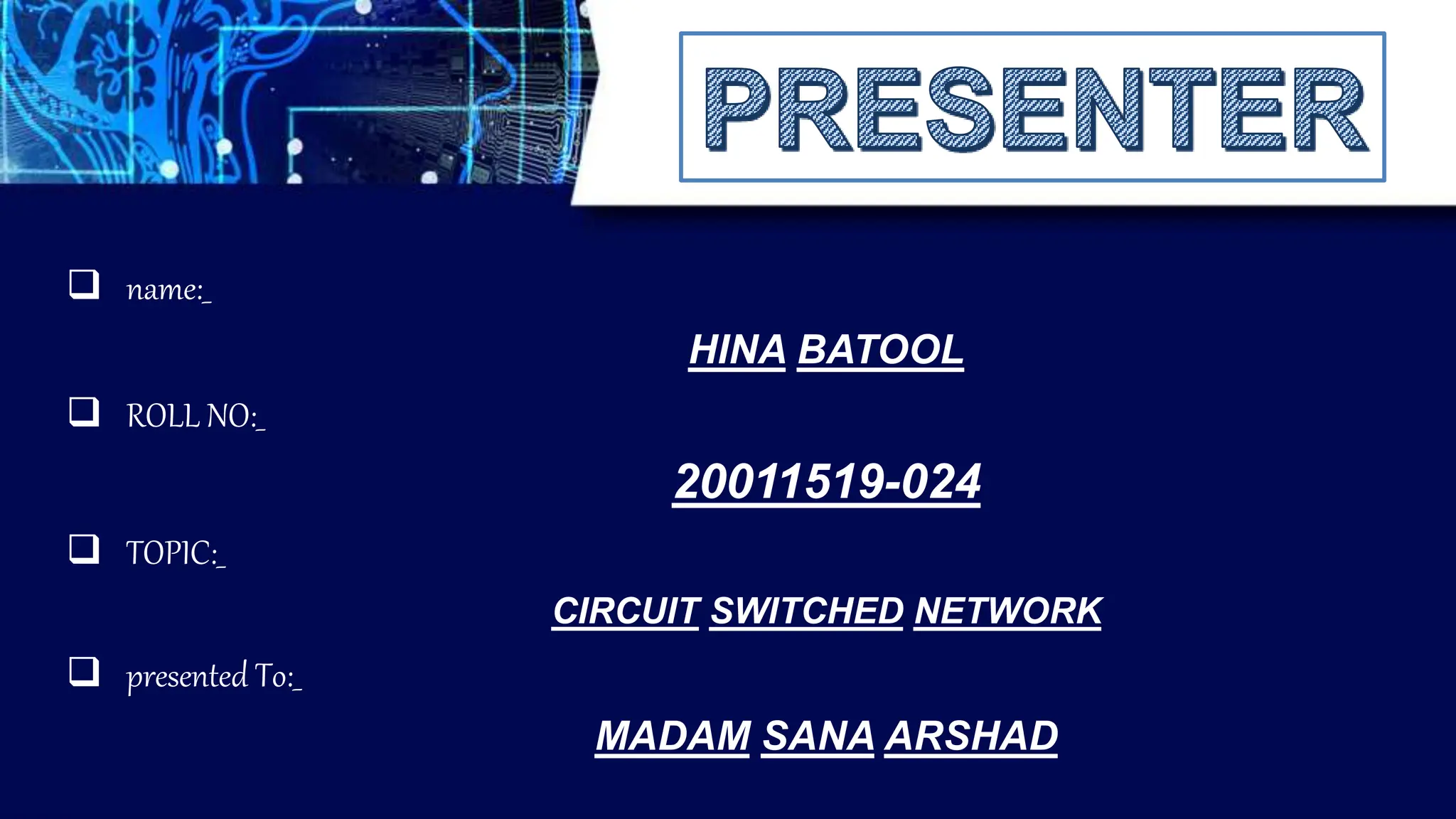  TOPIC:_
 presented To:_
MADAM SANA ARSHAD
 ROLL NO:_
 name:_
CIRCUIT SWITCHED NETWORK
HINA BATOOL
20011519-024
 