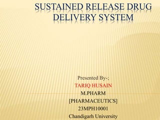 SUSTAINED RELEASE DRUG
DELIVERY SYSTEM
Presented By-;
TARIQ HUSAIN
M.PHARM
[PHARMACEUTICS]
23MPH10001
Chandigarh University
 