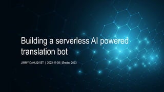 JIMMY DAHLQVIST | 2023-11-08 | Øredev 2023
Building a serverless AI powered
translation bot
 