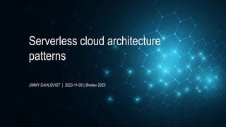 Serverless cloud architecture
patterns
JIMMY DAHLQVIST | 2023-11-09 | Øredev 2023
 