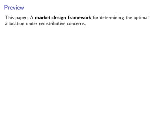 Preview
This paper: A market-design framework for determining the optimal
allocation under redistributive concerns.
 