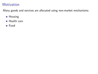 Motivation
Many goods and services are allocated using non-market mechanisms:
Housing
Health care
Food
 