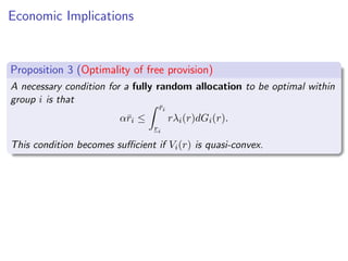 Economic Implications
Proposition 3 (Optimality of free provision)
A necessary condition for a fully random allocation to be optimal within
group i is that
αr̄i ≤
Z r̄i
ri
rλi(r)dGi(r).
This condition becomes sufficient if Vi(r) is quasi-convex.
 