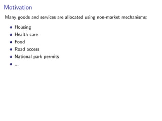 Motivation
Many goods and services are allocated using non-market mechanisms:
Housing
Health care
Food
Road access
National park permits
...
 