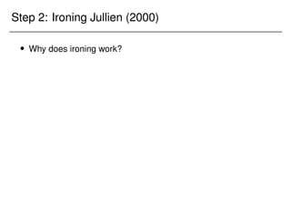 Step 2: Ironing Jullien (2000)
 Why does ironing work?
 