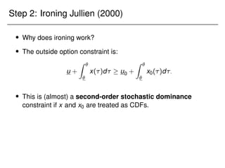 Step 2: Ironing Jullien (2000)
 Why does ironing work?
 The outside option constraint is:
u +
Z 

x()d  u0 +
Z 

x0()d:
 This is (almost) a second-order stochastic dominance
constraint if x and x0 are treated as CDFs.
 