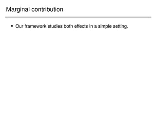 Marginal contribution
 Our framework studies both effects in a simple setting.
 