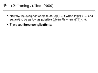 Step 2: Ironing Jullien (2000)
 Naively, the designer wants to set x() = 1 when W()  0, and
set x() to be as low as possible (given R) when W()  0.
 There are three complications:
 