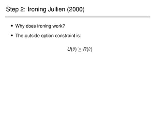 Step 2: Ironing Jullien (2000)
 Why does ironing work?
 The outside option constraint is:
u +
Z 

x()d U()  R() u0 +
Z 

x0()d:
 