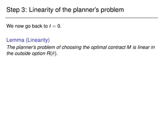 Step 3: Linearity of the planner’s problem
We now go back to t = 0.
Lemma (Linearity)
The planner’s problem of choosing the optimal contract M is linear in
the outside option R().
 