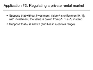 Application #2: Regulating a private rental market
 Suppose that without investment, value  is uniform on [0; 1];
with investment, the value is drawn from [∆; 1 + ∆] instead.
 Suppose that ! is known (and lies in a certain range).
 