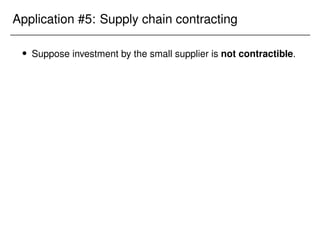 Application #5: Supply chain contracting
 Suppose investment by the small supplier is not contractible.
 