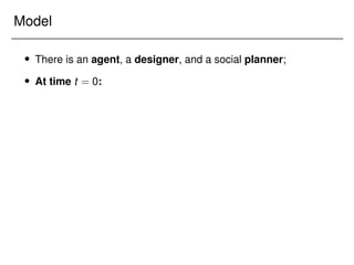 Model
 There is an agent, a designer, and a social planner;
 At time t = 0:
 