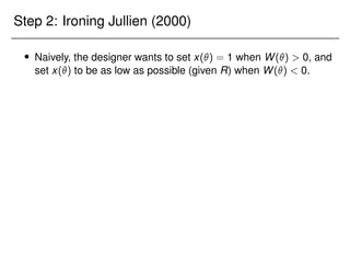 Step 2: Ironing Jullien (2000)
 Naively, the designer wants to set x() = 1 when W()  0, and
set x() to be as low as possible (given R) when W()  0.
 