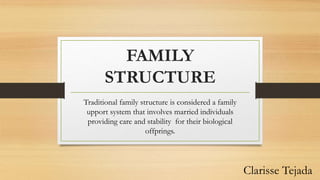 FAMILY
STRUCTURE
Traditional family structure is considered a family
upport system that involves married individuals
providing care and stability for their biological
offprings.
Clarisse Tejada
 