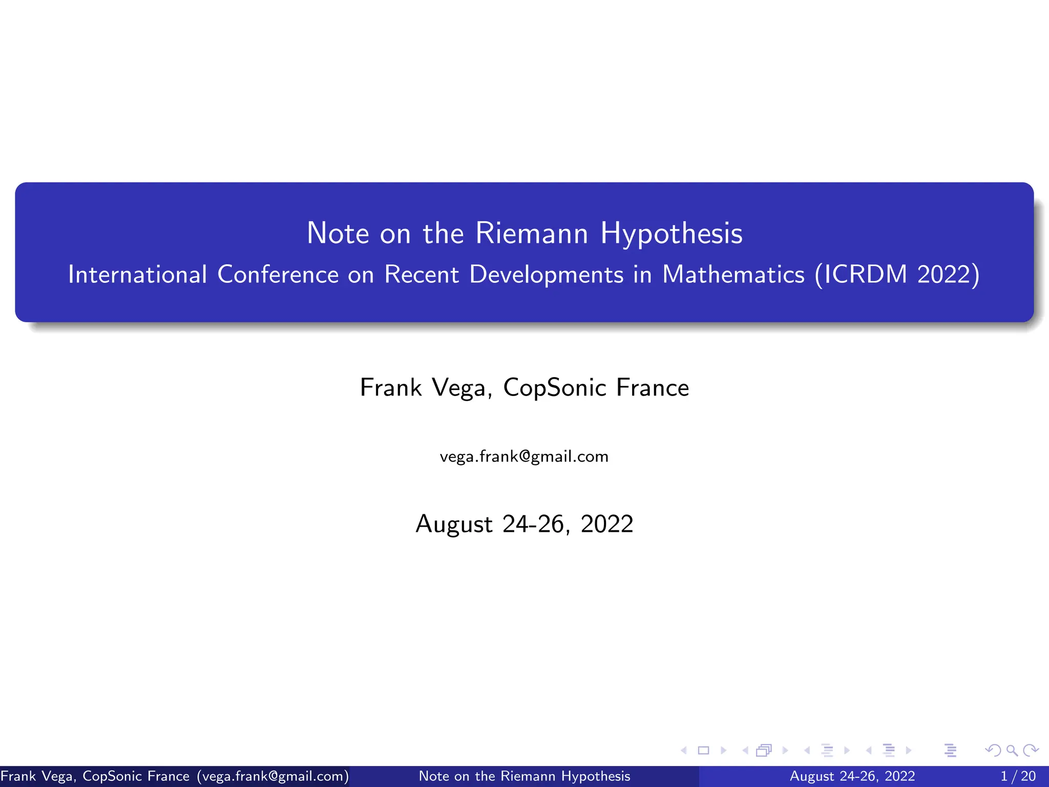 Note on the Riemann Hypothesis
International Conference on Recent Developments in Mathematics (ICRDM 2022)
Frank Vega, CopSonic France
vega.frank@gmail.com
August 24-26, 2022
Frank Vega, CopSonic France (vega.frank@gmail.com) Note on the Riemann Hypothesis August 24-26, 2022 1 / 20
 