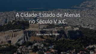 A Cidade-Estado de Atenas
no Século V a.C.
Bianca Xavier N.º3 10ºF
 