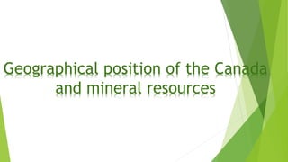 Geographical position of the Canada
and mineral resources
 