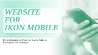 WEBSITE
FOR
IKON MOBILE
Revolutionizing the Future of Mobile Retail in
Rawalpindi and Islamabad"
 