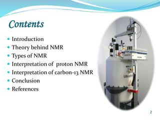 Contents
 Introduction
 Theory behind NMR
 Types of NMR
 Interpretation of proton NMR
 Interpretation of carbon-13 NMR
 Conclusion
 References
2
 