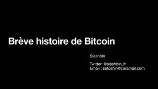 Brève histoire de Bitcoin
Slashbin
Twitter: @slashbin_fr
Email : satoshin@caramail.com
 