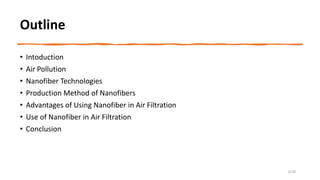 Outline
• Intoduction
• Air Pollution
• Nanofiber Technologies
• Production Method of Nanofibers
• Advantages of Using Nanofiber in Air Filtration
• Use of Nanofiber in Air Filtration
• Conclusion
2/10
 