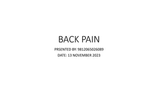 BACK PAIN
PRSENTED BY: 9812065026089
DATE: 13 NOVEMBER 2023
 
