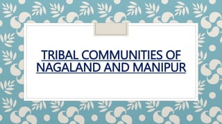 TRIBAL COMMUNITIES OF
NAGALAND AND MANIPUR
 